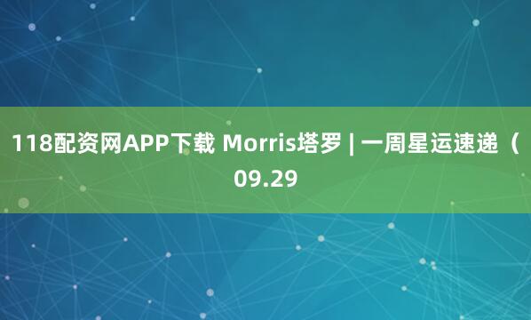 118配资网APP下载 Morris塔罗 | 一周星运速递（09.29