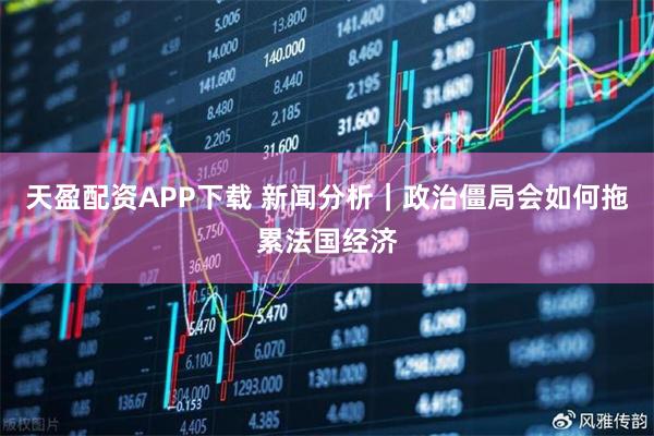 天盈配资APP下载 新闻分析｜政治僵局会如何拖累法国经济