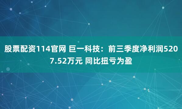 股票配资114官网 巨一科技：前三季度净利润5207.52万元 同比扭亏为盈