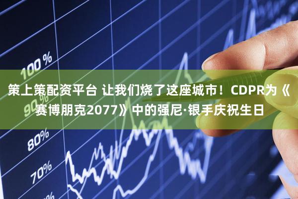策上策配资平台 让我们烧了这座城市!CDPR为《赛博朋克2077》中的强尼·银手庆祝生日