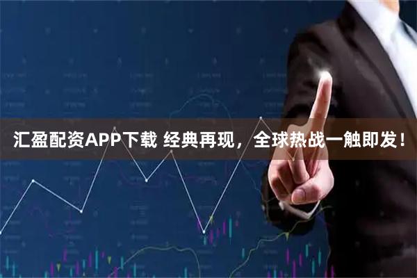 汇盈配资APP下载 经典再现，全球热战一触即发！