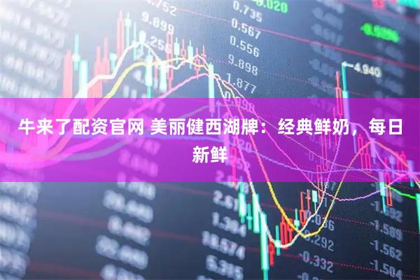 牛来了配资官网 美丽健西湖牌:经典鲜奶,每日新鲜