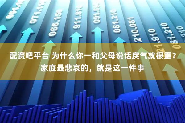 配资吧平台 为什么你一和父母说话戾气就很重?家庭最悲哀的,就是这一件事