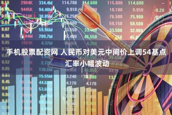 手机股票配资网 人民币对美元中间价上调54基点 汇率小幅波动