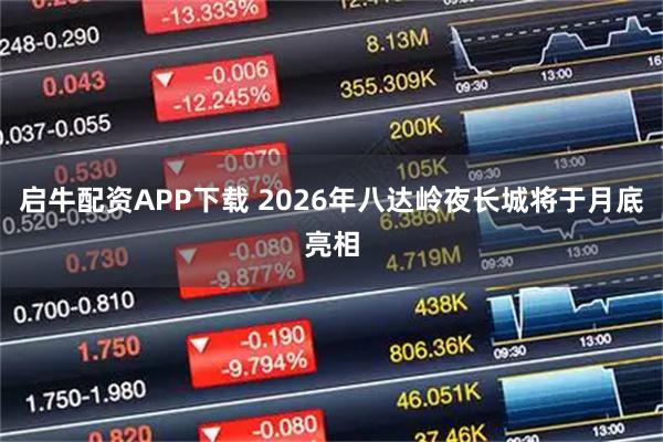 启牛配资APP下载 2026年八达岭夜长城将于月底亮相