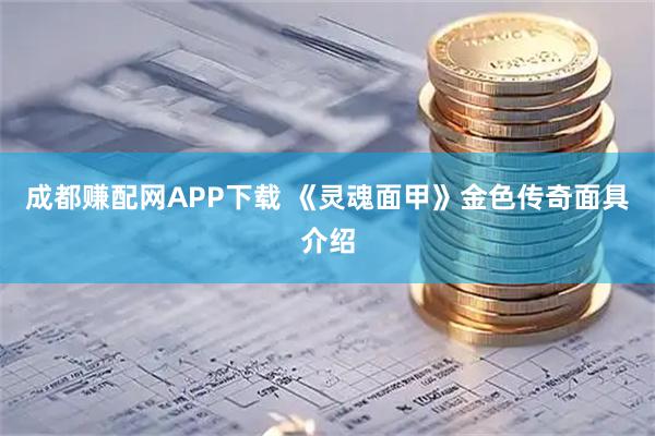 成都赚配网APP下载 《灵魂面甲》金色传奇面具介绍