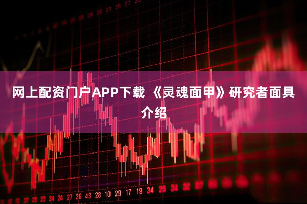 网上配资门户APP下载 《灵魂面甲》研究者面具介绍