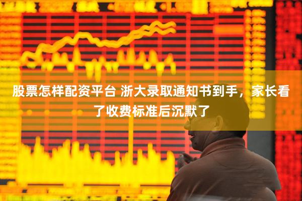 股票怎样配资平台 浙大录取通知书到手，家长看了收费标准后沉默了